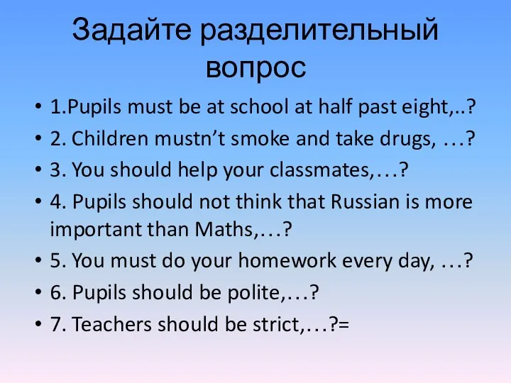 Задайте разделительный вопрос 1.Pupils must be at school at half past eight,..?