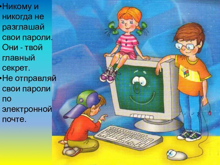 Никому и никогда не разглашай свои пароли. Они - твой главный секрет.