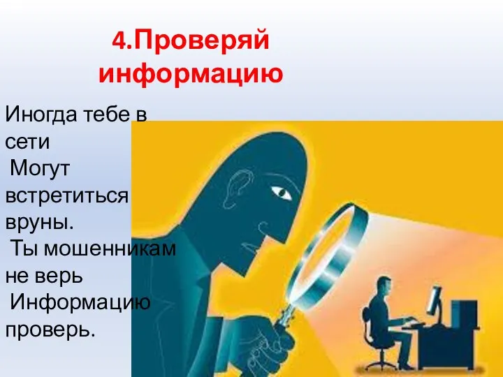 4.Проверяй информацию Иногда тебе в сети Могут встретиться вруны. Ты мошенникам не верь Информацию проверь.