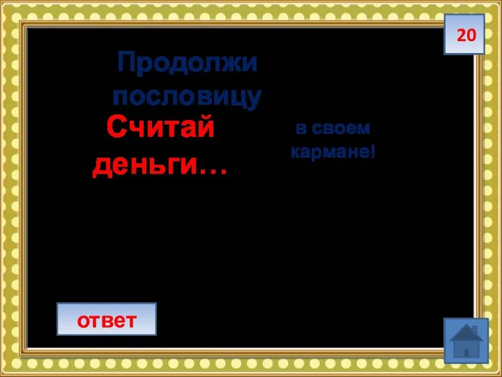 20 ответ Продолжи пословицу Считай деньги… в своем кармане!