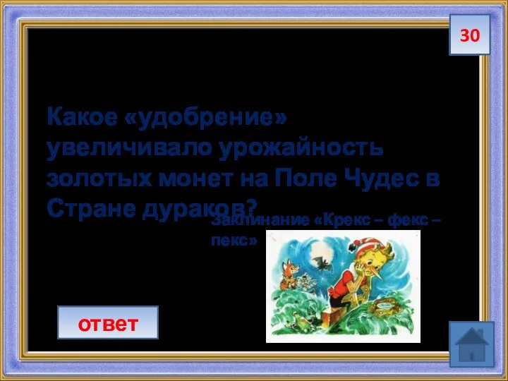 30 Какое «удобрение» увеличивало урожайность золотых монет на Поле Чудес в Стране дураков? ответ