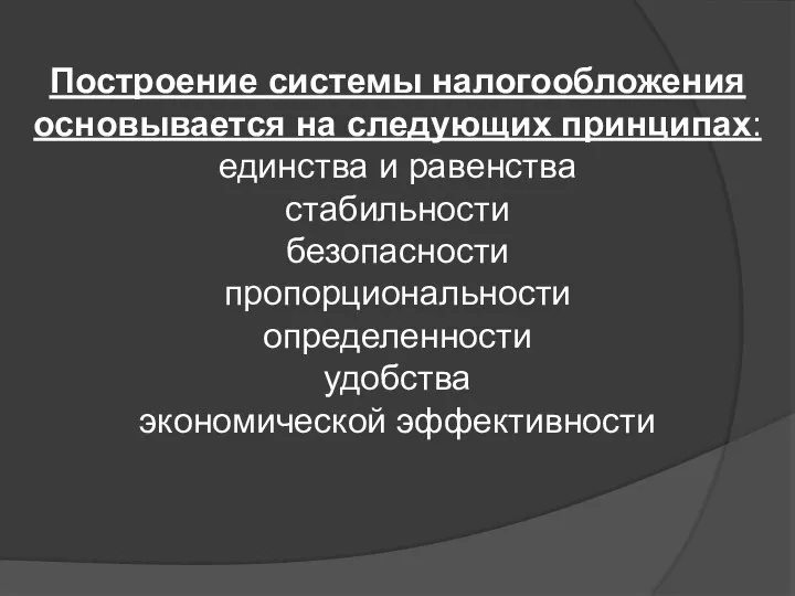 Построение системы налогообложения основывается на следующих принципах: единства и равенства стабильности безопасности