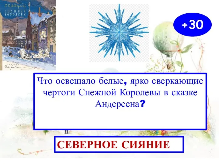 +30 Что освещало белые, ярко сверкающие чертоги Снежной Королевы в сказке Андерсена? СЕВЕРНОЕ СИЯНИЕ