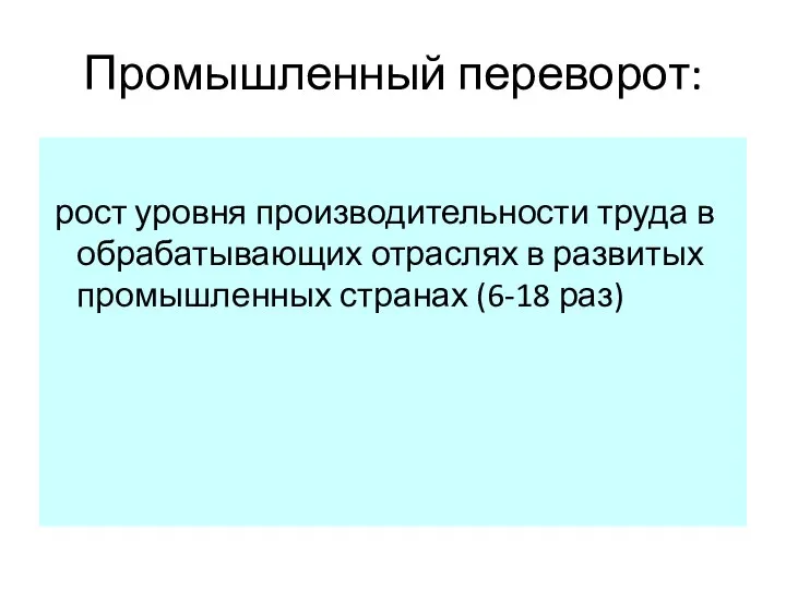 Промышленный переворот: рост уровня производительности труда в обрабатывающих отраслях в развитых промышленных странах (6-18 раз)