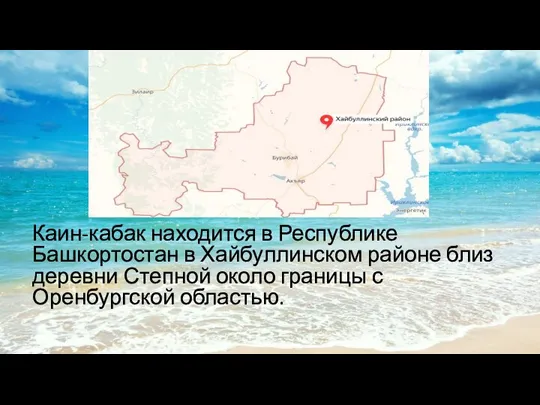 Каин-кабак находится в Республике Башкортостан в Хайбуллинском районе близ деревни Степной около границы с Оренбургской областью.