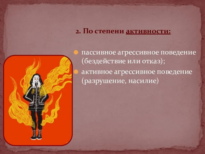 2. По степени активности: пассивное агрессивное поведение (бездействие или отказ); активное агрессивное поведение (разрушение, насилие)