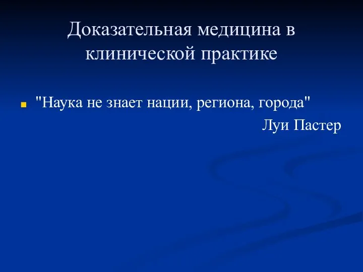 Доказательная медицина в клинической практике "Наука не знает нации, региона, города" Луи Пастер