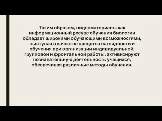 Таким образом, видеоматериалы как информационный ресурс обучения биологии обладает широкими обучающими возможностями,