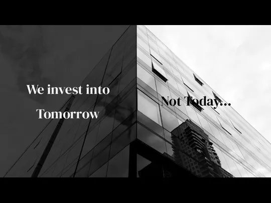 We invest into Tomorrow Not Today…