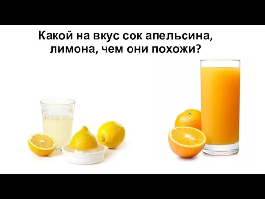 Какой на вкус сок апельсина, лимона, чем они похожи?