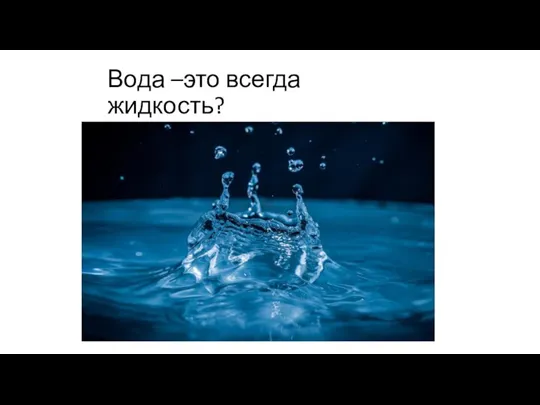 Вода –это всегда жидкость?