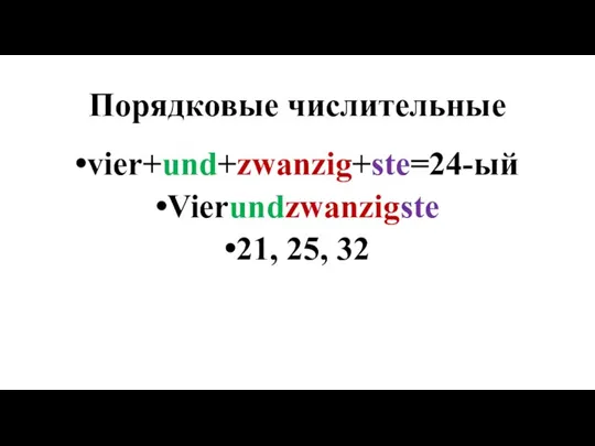 Порядковые числительные vier+und+zwanzig+ste=24-ый Vierundzwanzigste 21, 25, 32