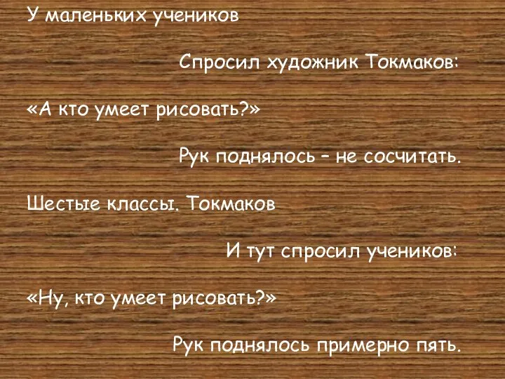 У маленьких учеников Спросил художник Токмаков: «А кто умеет рисовать?» Рук поднялось