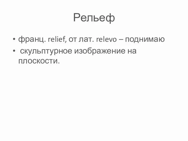 Рельеф франц. relief, от лат. relevo – поднимаю скульптурное изображение на плоскости.