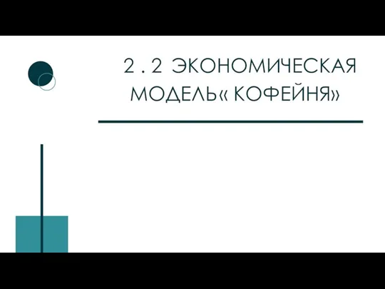 2 . 2 ЭКОНОМИЧЕСКАЯ МОДЕЛЬ « КОФЕЙНЯ»