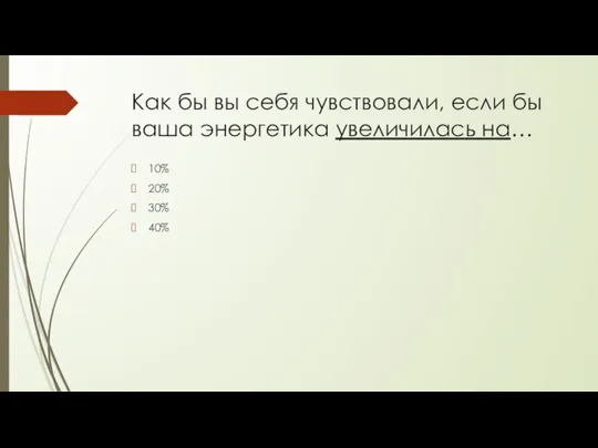 Как бы вы себя чувствовали, если бы ваша энергетика увеличилась на… 10% 20% 30% 40%