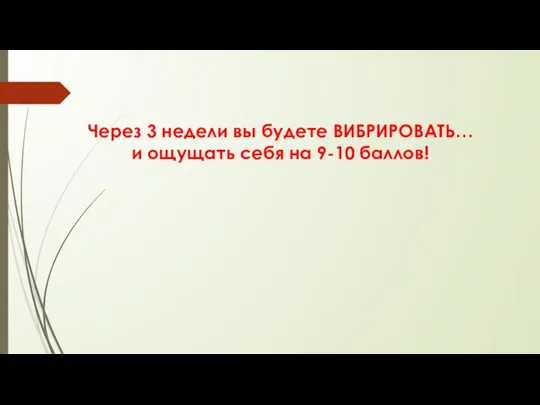 Через 3 недели вы будете ВИБРИРОВАТЬ… и ощущать себя на 9-10 баллов!