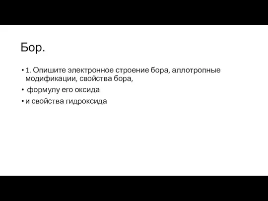 Бор. 1. Опишите электронное строение бора, аллотропные модификации, свойства бора, формулу его оксида и свойства гидроксида