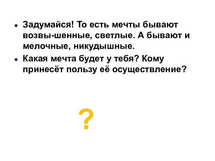 Задумайся! То есть мечты бывают возвы-шенные, светлые. А бывают и мелочные, никудышные.