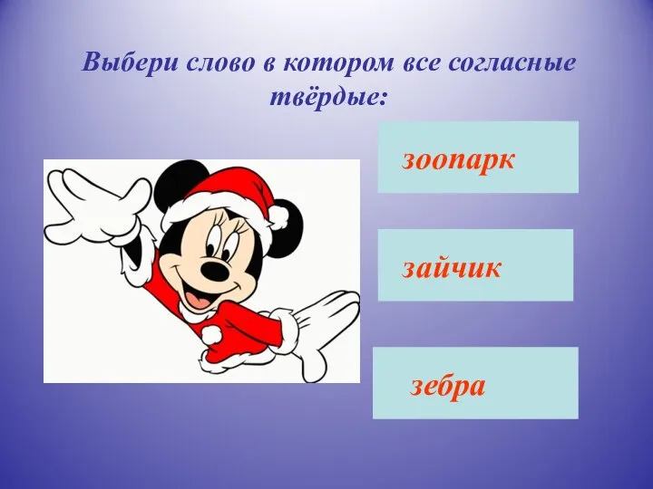 Выбери слово в котором все согласные твёрдые: зоопарк зебра зайчик