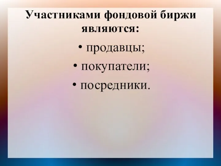 Участниками фондовой биржи являются: продавцы; покупатели; посредники.