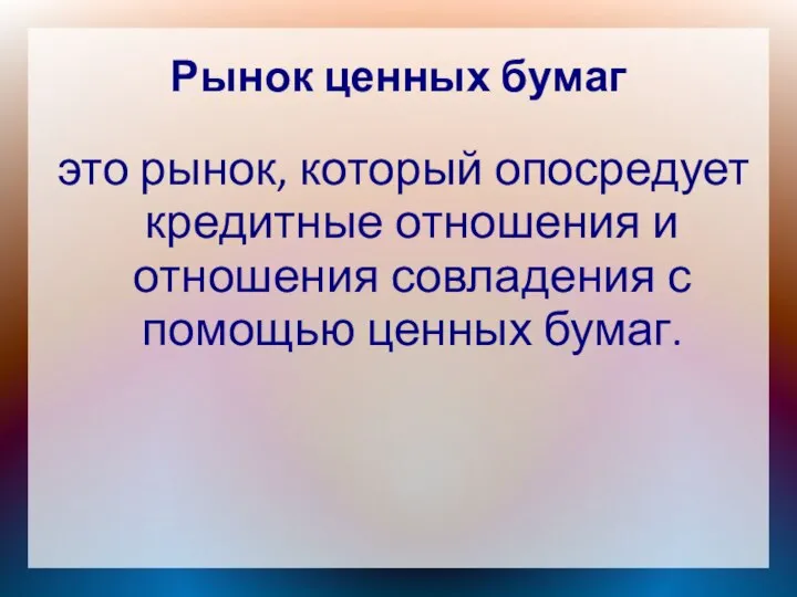 Рынок ценных бумаг это рынок, который опосредует кредитные отношения и отношения совладения с помощью ценных бумаг.