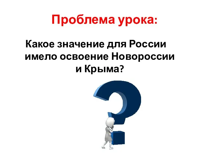 Проблема урока: Какое значение для России имело освоение Новороссии и Крыма?