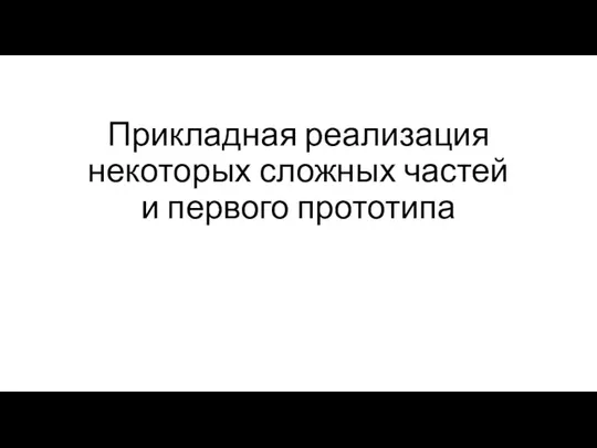 Прикладная реализация некоторых сложных частей и первого прототипа