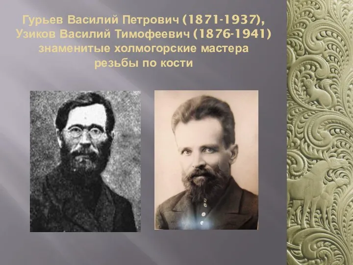 Гурьев Василий Петрович (1871-1937), Узиков Василий Тимофеевич (1876-1941) знаменитые холмогорские мастера резьбы по кости