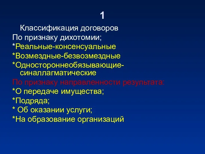 1 Классификация договоров По признаку дихотомии; *Реальные-консенсуальные *Возмездные-безвозмездные *Одностороннеобязывающие-синаллагматические По признаку направленности