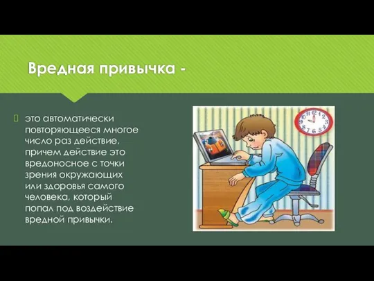 Вредная привычка - это автоматически повторяющееся многое число раз действие, причем действие