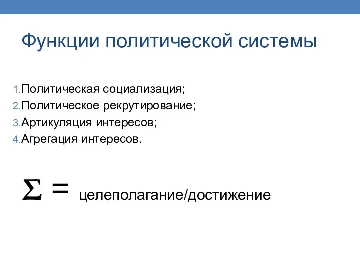 Функции политической системы Политическая социализация; Политическое рекрутирование; Артикуляция интересов; Агрегация интересов. Σ = целеполагание/достижение