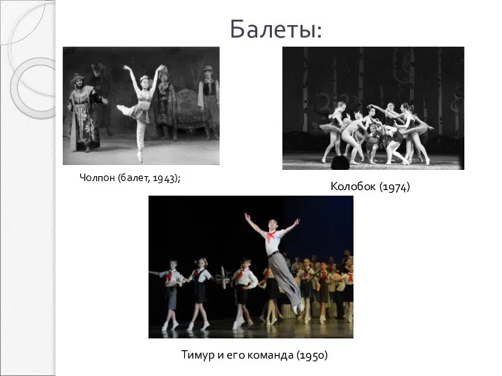 Балеты: Чолпон (балет, 1943); Тимур и его команда (1950) Колобок (1974)