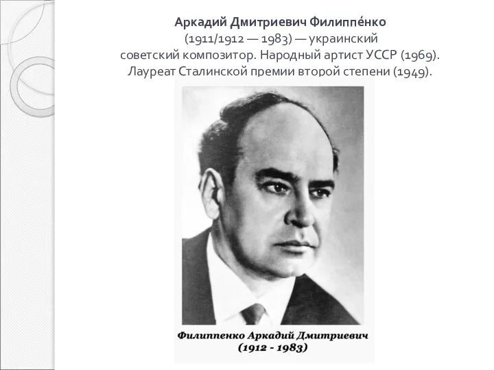 Аркадий Дмитриевич Филиппе́нко (1911/1912 — 1983) — украинский советский композитор. Народный артист