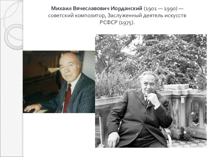Михаил Вячеславович Иорданский (1901 — 1990) — советский композитор, Заслуженный деятель искусств РСФСР (1975).