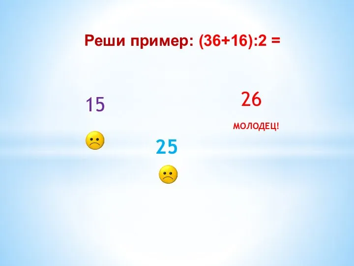 Реши пример: (36+16):2 = 15 25 26 МОЛОДЕЦ!