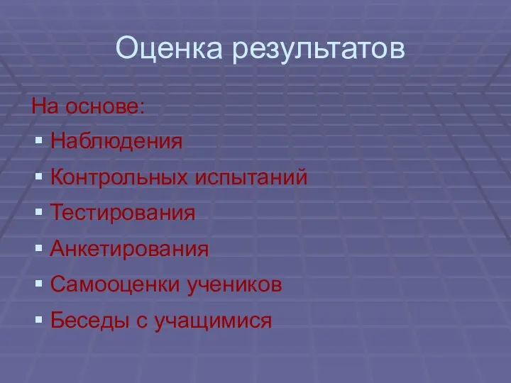 Оценка результатов На основе: Наблюдения Контрольных испытаний Тестирования Анкетирования Самооценки учеников Беседы с учащимися