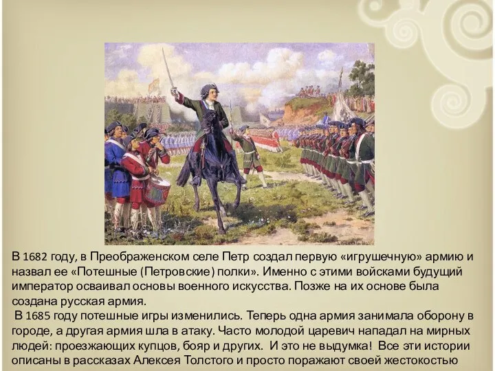 В 1682 году, в Преображенском селе Петр создал первую «игрушечную» армию и