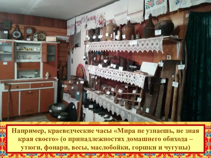 Например, краеведческие часы «Мира не узнаешь, не зная края своего» (о принадлежностях