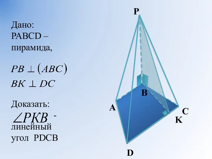 A B C D P K Дано: РАВСD – пирамида, Доказать: - линейный угол РDСВ