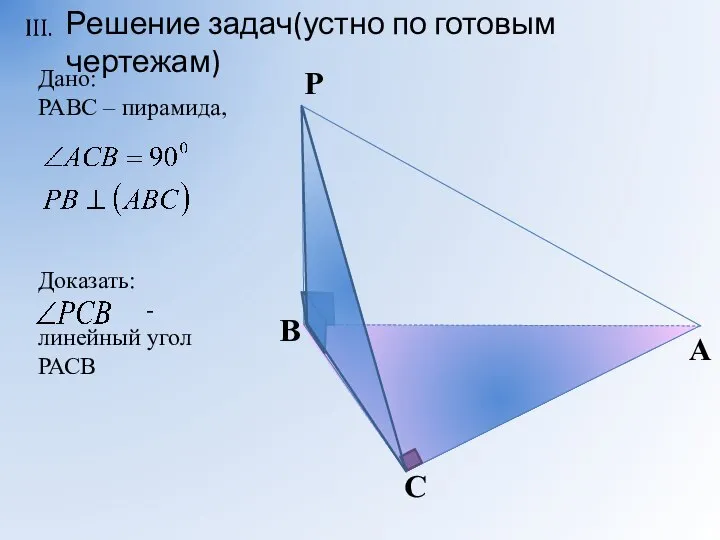 Дано: РАВС – пирамида, Доказать: - линейный угол РАСВ Решение задач(устно по готовым чертежам)
