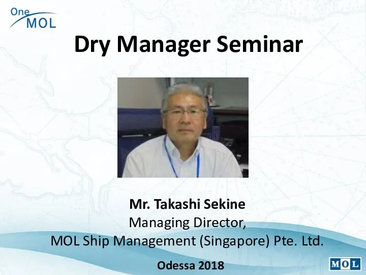 Mr. Takashi Sekine Managing Director, MOL Ship Management (Singapore) Pte. Ltd. Dry Manager Seminar Odessa 2018
