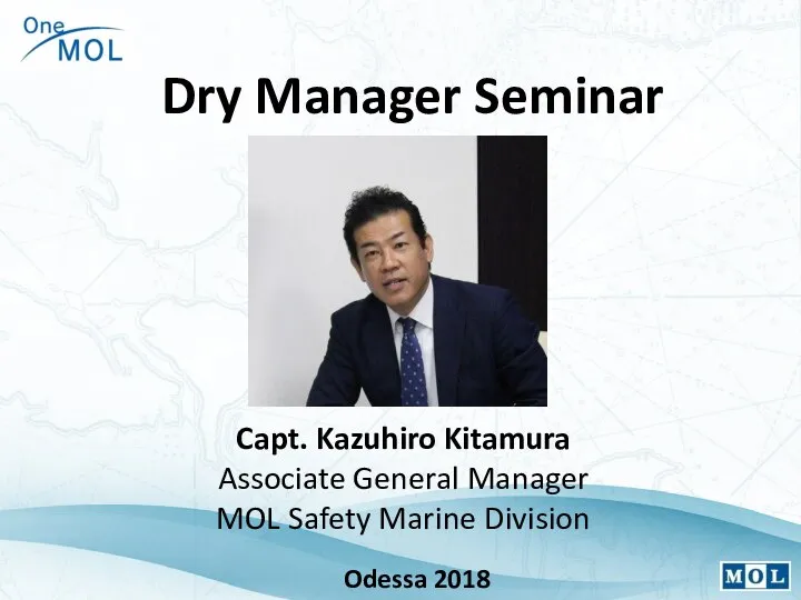 Dry Manager Seminar Odessa 2018 Capt. Kazuhiro Kitamura Associate General Manager MOL Safety Marine Division