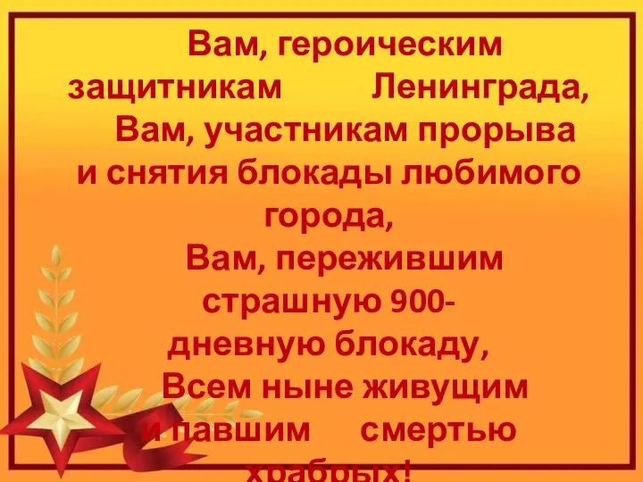 Вам, героическим защитникам Ленинграда, Вам, участникам прорыва и снятия блокады любимого города,
