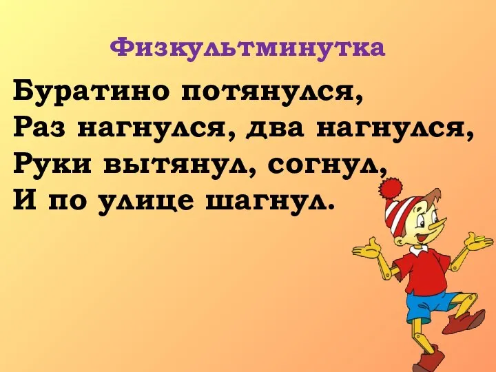 Физкультминутка Буратино потянулся, Раз нагнулся, два нагнулся, Руки вытянул, согнул, И по улице шагнул.