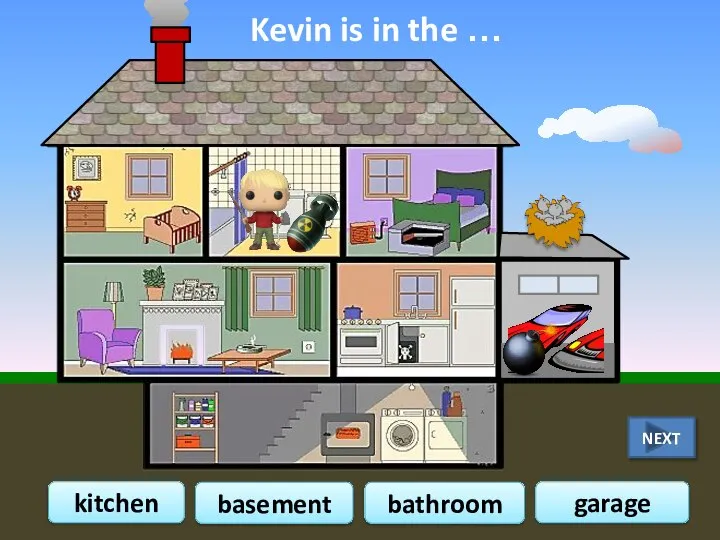Kevin is in the … kitchen basement garage bathroom NEXT