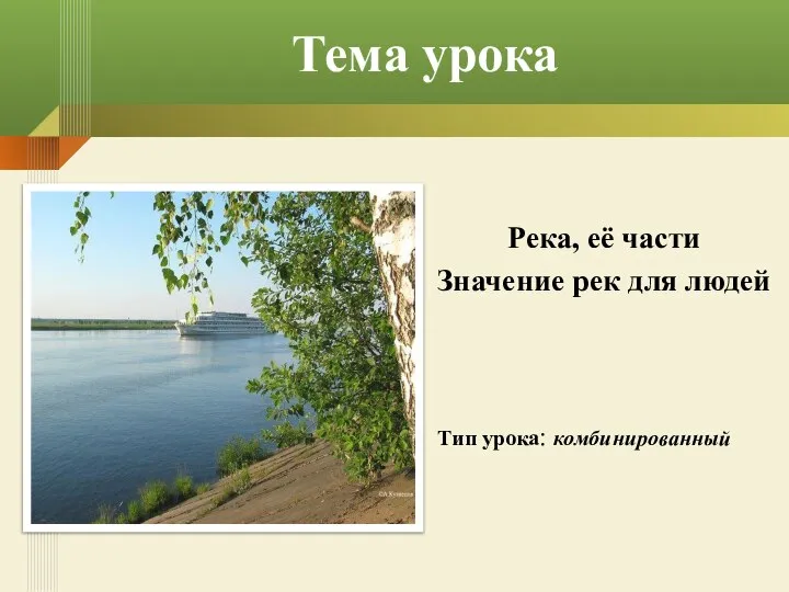 Тема урока Река, её части Значение рек для людей Тип урока: комбинированный