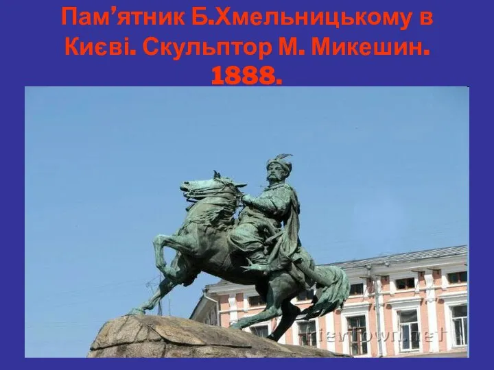 Пам’ятник Б.Хмельницькому в Києві. Скульптор М. Микешин. 1888.