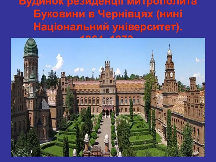 Будинок резиденції митрополита Буковини в Чернівцях (нині Національний університет). 1864–1873.