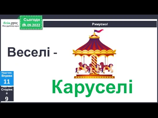 09.09.2022 Сьогодні Римуємо! Підручник. Сторінка 9 Підручник. Вправа 11 Веселі - Каруселі